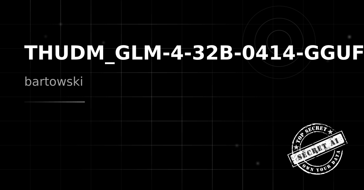bartowski/THUDM_GLM-4-32B-0414-GGUF - Secret AI